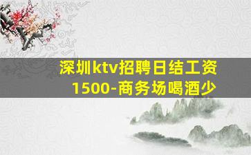 深圳ktv招聘日结工资1500-商务场喝酒少